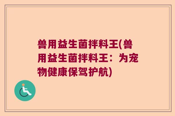 兽用益生菌拌料王(兽用益生菌拌料王：为宠物健康保驾护航)