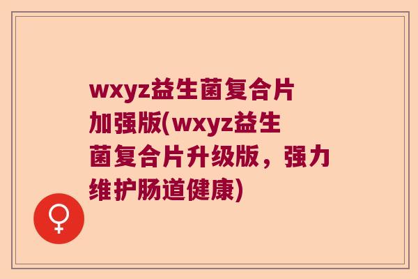 wxyz益生菌复合片加强版(wxyz益生菌复合片升级版，强力维护肠道健康)