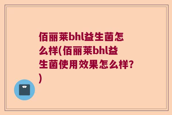 佰丽莱bhl益生菌怎么样(佰丽莱bhl益生菌使用效果怎么样？)