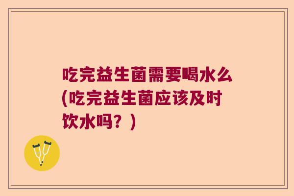 吃完益生菌需要喝水么(吃完益生菌应该及时饮水吗?) 吃完益生菌需要喝水么(吃完益生菌应该及时饮水吗?)
