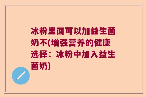 冰粉里面可以加益生菌奶不(增强营养的健康选择:冰粉中加入益生菌奶) 冰粉里面可以加益生菌奶不(增强营养的健康选择:冰粉中加入益生菌奶)