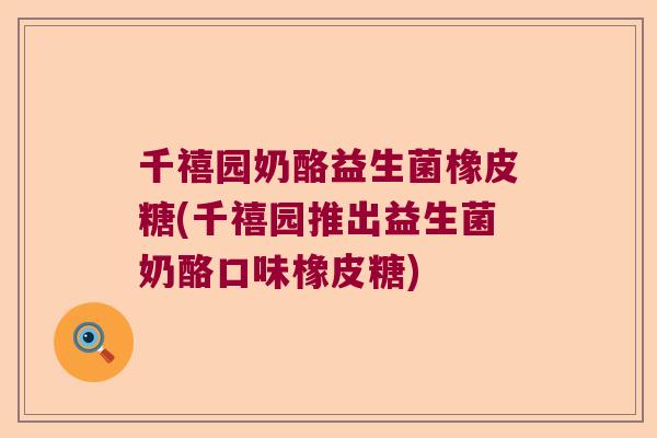 千禧园奶酪益生菌橡皮糖(千禧园推出益生菌奶酪口味橡皮糖) 千禧园奶酪益生菌橡皮糖(千禧园推出益生菌奶酪口味橡皮糖)