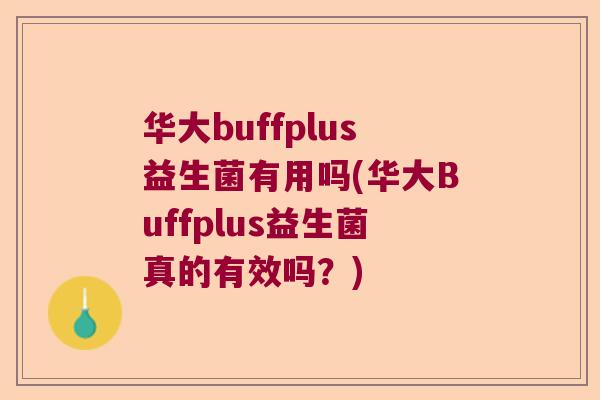 华大buffplus益生菌有用吗(华大Buffplus益生菌真的有效吗？)