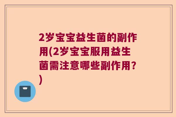 2岁宝宝益生菌的副作用(2岁宝宝服用益生菌需注意哪些副作用？)