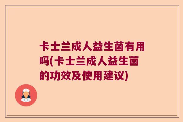 卡士兰成人益生菌有用吗(卡士兰成人益生菌的功效及使用建议)