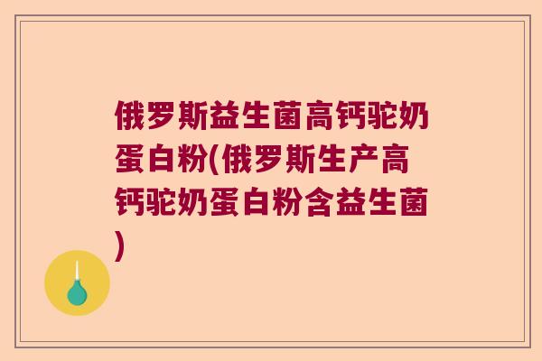 俄罗斯益生菌高钙驼奶蛋白粉(俄罗斯生产高钙驼奶蛋白粉含益生菌)