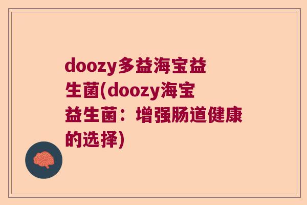 doozy多益海宝益生菌(doozy海宝益生菌:增强肠道健康的选择) doozy多益海宝益生菌(doozy海宝益生菌:增强肠道健康的选择)