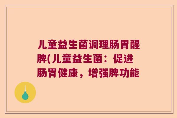 儿童益生菌调理肠胃醒脾(儿童益生菌：促进肠胃健康，增强脾功能