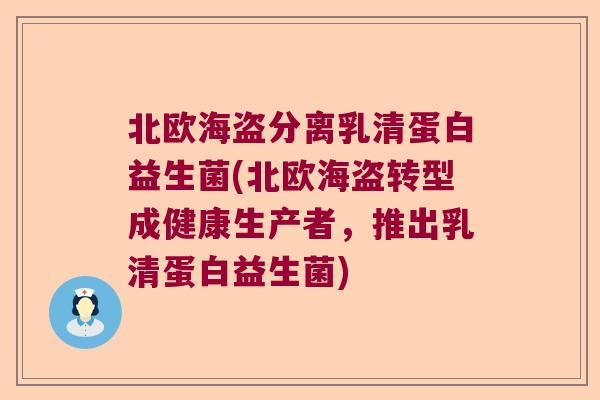 北欧海盗分离乳清蛋白益生菌(北欧海盗转型成健康生产者,推出乳清蛋白益生菌) 北欧海盗分离乳清蛋白益生菌(北欧海盗转型成健康生产者,推出乳清蛋白益生菌)