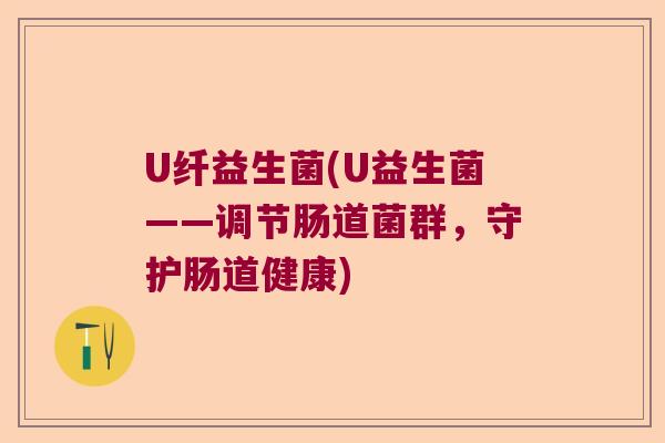 U纤益生菌(U益生菌——调节肠道菌群，守护肠道健康)