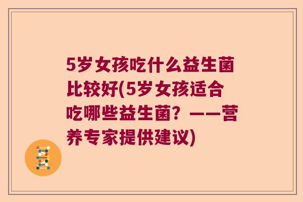 5岁女孩吃什么益生菌比较好(5岁女孩适合吃哪些益生菌？——营养专家提供建议)