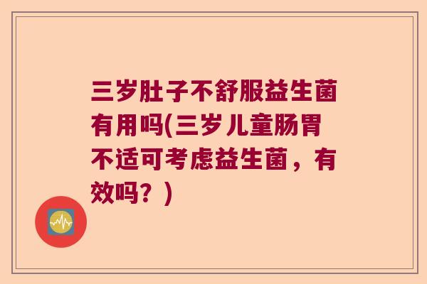 三岁肚子不舒服益生菌有用吗(三岁儿童肠胃不适可考虑益生菌,有效吗?) 三岁肚子不舒服益生菌有用吗(三岁儿童肠胃不适可考虑益生菌,有效吗?)