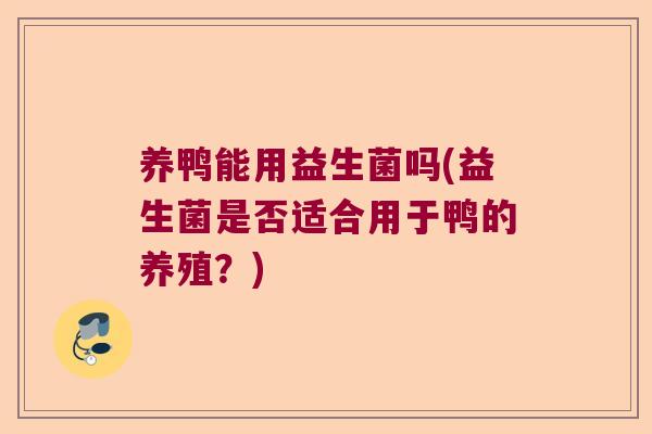 养鸭能用益生菌吗(益生菌是否适合用于鸭的养殖？)