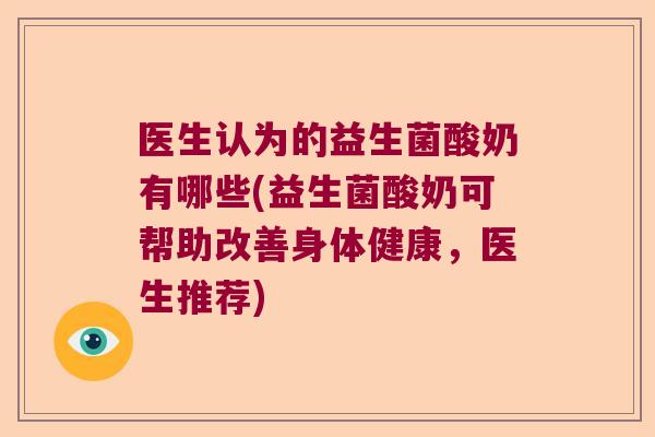 医生认为的益生菌酸奶有哪些(益生菌酸奶可帮助改善身体健康，医生推荐)