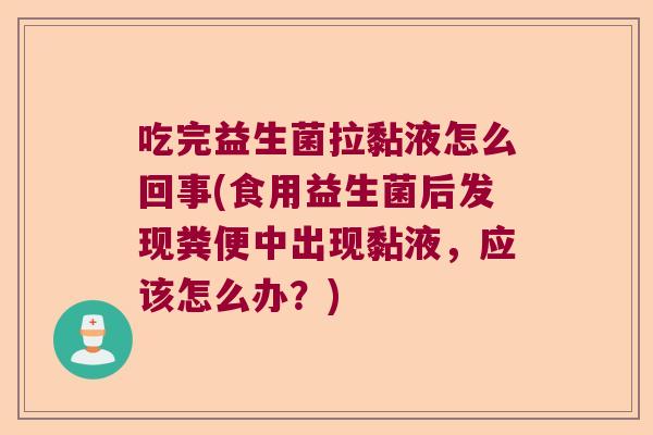 吃完益生菌拉黏液怎么回事(食用益生菌后发现粪便中出现黏液，应该怎么办？)