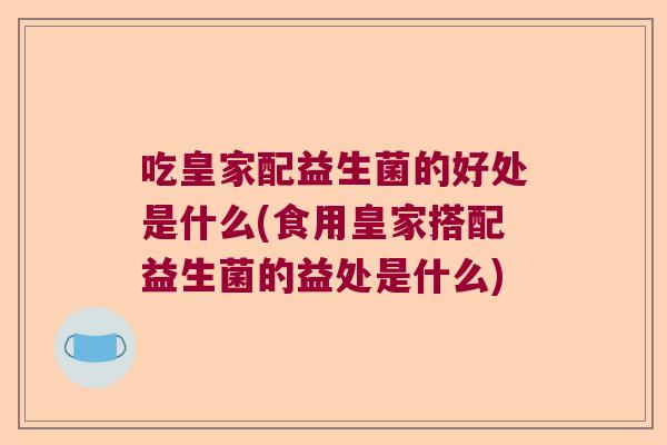 吃皇家配益生菌的好处是什么(食用皇家搭配益生菌的益处是什么)