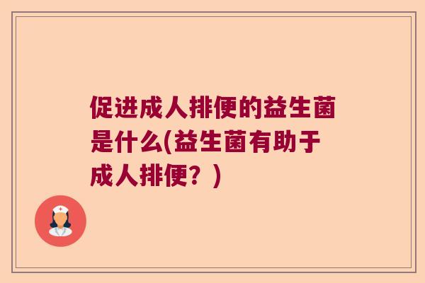促进成人排便的益生菌是什么(益生菌有助于成人排便？)