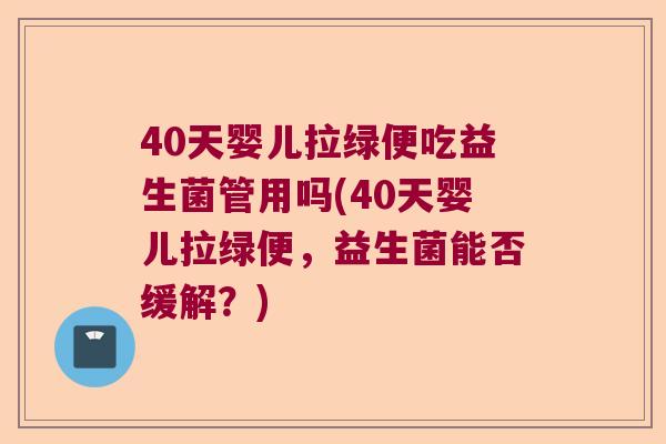 40天婴儿拉绿便吃益生菌管用吗(40天婴儿拉绿便,益生菌能否缓解?) 40天婴儿拉绿便吃益生菌管用吗(40天婴儿拉绿便,益生菌能否缓解?)