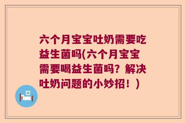 六个月宝宝吐奶需要吃益生菌吗(六个月宝宝需要喝益生菌吗?解决吐奶问题的小妙招!) 六个月宝宝吐奶需要吃益生菌吗(六个月宝宝需要喝益生菌吗?解决吐奶问题的小妙招!)