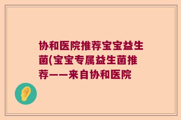 协和医院推荐宝宝益生菌(宝宝专属益生菌推荐——来自协和医院