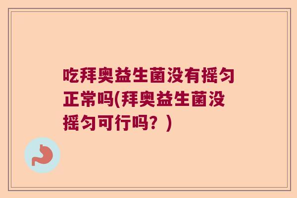 吃拜奥益生菌没有摇匀正常吗(拜奥益生菌没摇匀可行吗？)