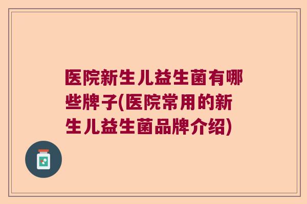 医院新生儿益生菌有哪些牌子(医院常用的新生儿益生菌品牌介绍) 医院新生儿益生菌有哪些牌子(医院常用的新生儿益生菌品牌介绍)