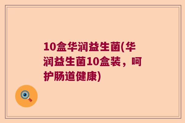 10盒华润益生菌(华润益生菌10盒装,呵护肠道健康) 10盒华润益生菌(华润益生菌10盒装,呵护肠道健康)