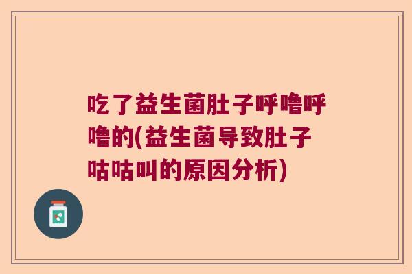 吃了益生菌肚子呼噜呼噜的(益生菌导致肚子咕咕叫的原因分析) 吃了益生菌肚子呼噜呼噜的(益生菌导致肚子咕咕叫的原因分析)