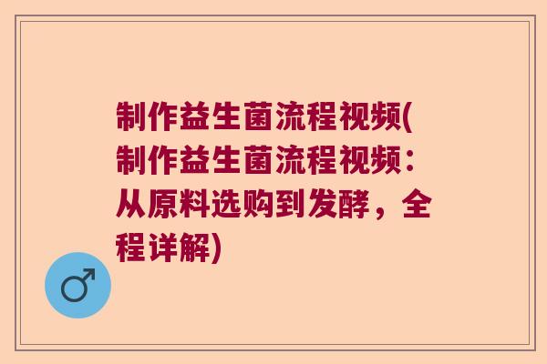 制作益生菌流程视频(制作益生菌流程视频:从原料选购到发酵,全程详解) 制作益生菌流程视频(制作益生菌流程视频:从原料选购到发酵,全程详解)