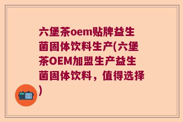 六堡茶oem贴牌益生菌固体饮料生产(六堡茶OEM加盟生产益生菌固体饮料,值得选择) 六堡茶oem贴牌益生菌固体饮料生产(六堡茶OEM加盟生产益生菌固体饮料,值得选择)