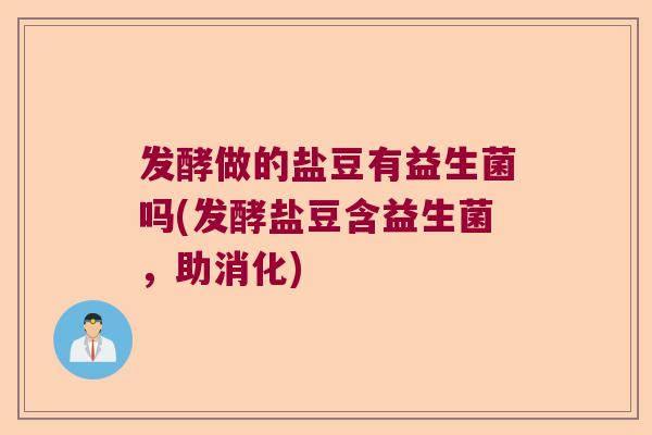 发酵做的盐豆有益生菌吗(发酵盐豆含益生菌,助消化) 发酵做的盐豆有益生菌吗(发酵盐豆含益生菌,助消化)