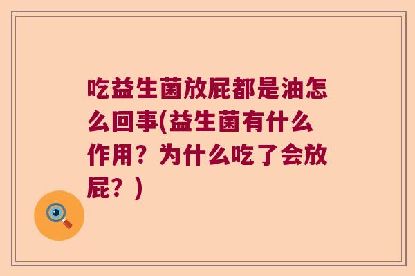 吃益生菌放屁都是油怎么回事(益生菌有什么作用?为什么吃了会放屁?) 吃益生菌放屁都是油怎么回事(益生菌有什么作用?为什么吃了会放屁?)