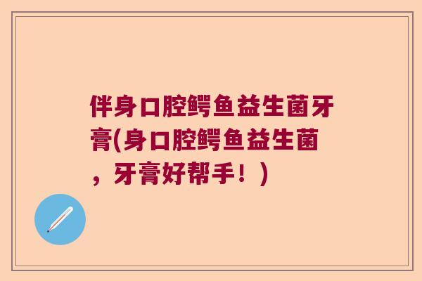 伴身口腔鳄鱼益生菌牙膏(身口腔鳄鱼益生菌，牙膏好帮手！)