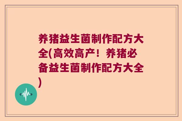 养猪益生菌制作配方大全(高效高产！养猪必备益生菌制作配方大全)
