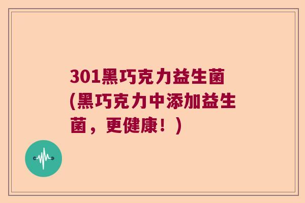 301黑巧克力益生菌(黑巧克力中添加益生菌，更健康！)