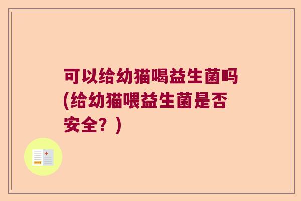 可以给幼猫喝益生菌吗(给幼猫喂益生菌是否安全？)