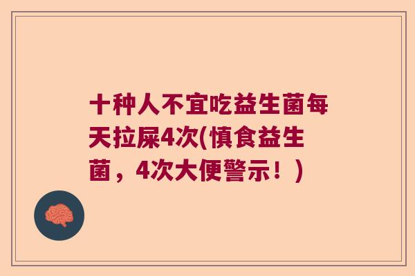 十种人不宜吃益生菌每天拉屎4次(慎食益生菌,4次大便警示!) 十种人不宜吃益生菌每天拉屎4次(慎食益生菌,4次大便警示!)
