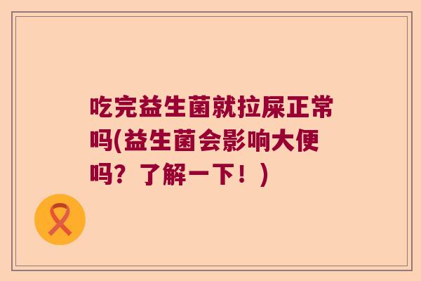 吃完益生菌就拉屎正常吗(益生菌会影响大便吗?了解一下!) 吃完益生菌就拉屎正常吗(益生菌会影响大便吗?了解一下!)