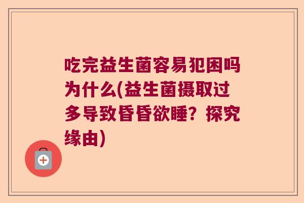 吃完益生菌容易犯困吗为什么(益生菌摄取过多导致昏昏欲睡？探究缘由)