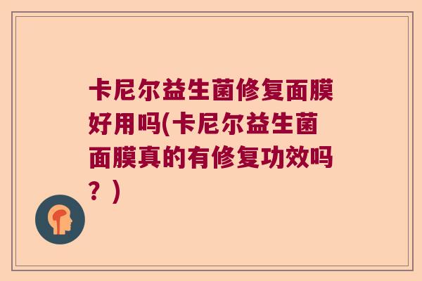 卡尼尔益生菌修复面膜好用吗(卡尼尔益生菌面膜真的有修复功效吗？)