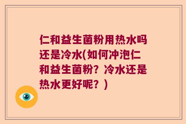 仁和益生菌粉用热水吗还是冷水(如何冲泡仁和益生菌粉？冷水还是热水更好呢？)