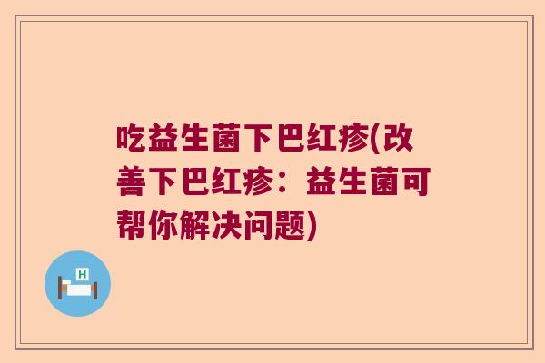吃益生菌下巴红疹(改善下巴红疹：益生菌可帮你解决问题)