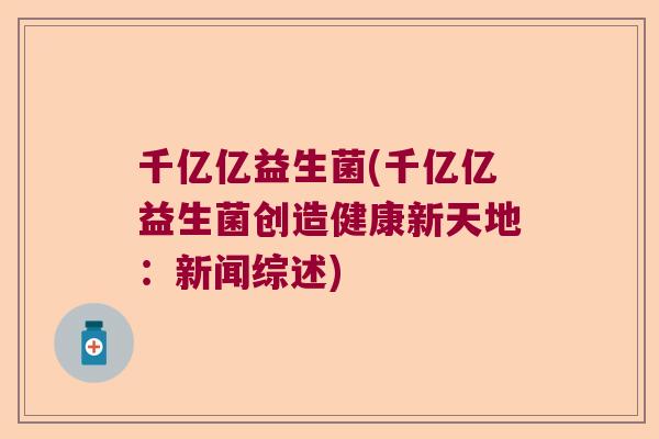 千亿亿益生菌(千亿亿益生菌创造健康新天地：新闻综述)