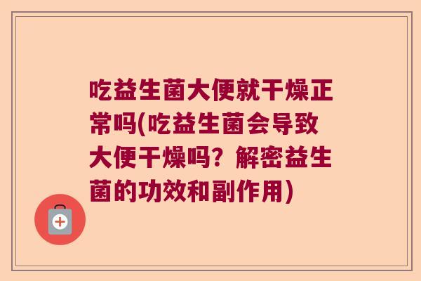 吃益生菌大便就干燥正常吗(吃益生菌会导致大便干燥吗？解密益生菌的功效和副作用)