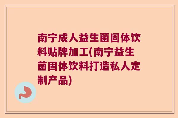 南宁成人益生菌固体饮料贴牌加工(南宁益生菌固体饮料打造私人定制产品)