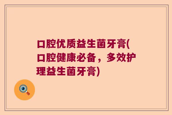 口腔优质益生菌牙膏(口腔健康必备，多效护理益生菌牙膏)