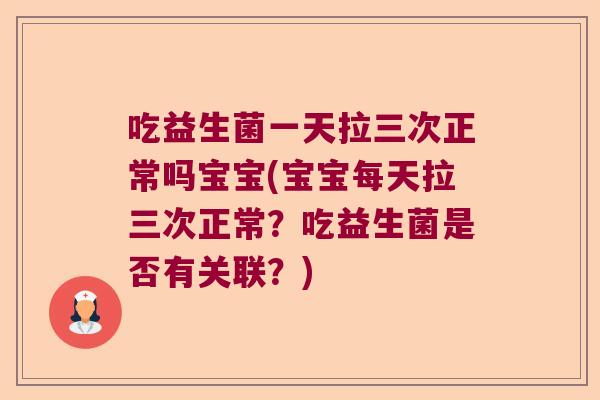 吃益生菌一天拉三次正常吗宝宝(宝宝每天拉三次正常?吃益生菌是否有关联?) 吃益生菌一天拉三次正常吗宝宝(宝宝每天拉三次正常?吃益生菌是否有关联?)