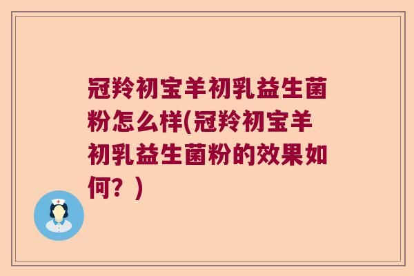 冠羚初宝羊初乳益生菌粉怎么样(冠羚初宝羊初乳益生菌粉的效果如何?) 冠羚初宝羊初乳益生菌粉怎么样(冠羚初宝羊初乳益生菌粉的效果如何?)