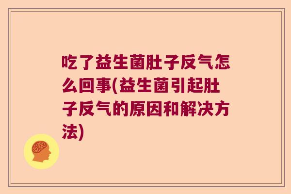 吃了益生菌肚子反气怎么回事(益生菌引起肚子反气的原因和解决方法) 吃了益生菌肚子反气怎么回事(益生菌引起肚子反气的原因和解决方法)