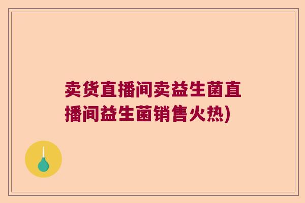 卖货直播间卖益生菌直播间益生菌销售火热) 卖货直播间卖益生菌直播间益生菌销售火热)